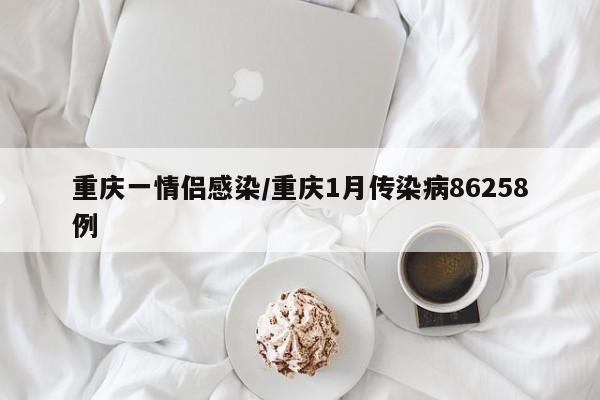 重庆一情侣感染/重庆1月传染病86258例