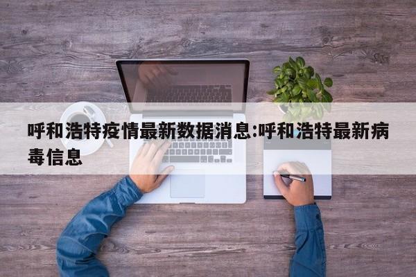 呼和浩特疫情最新数据消息:呼和浩特最新病毒信息