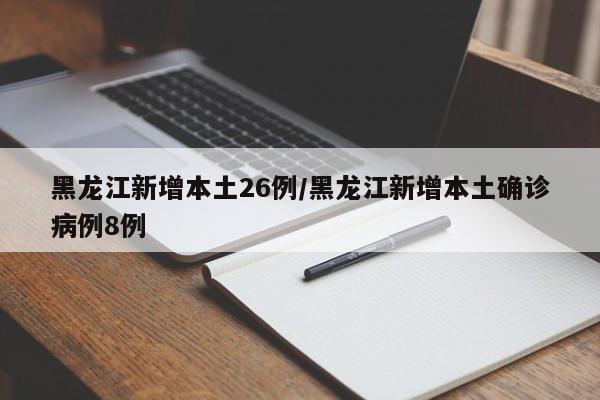 黑龙江新增本土26例/黑龙江新增本土确诊病例8例