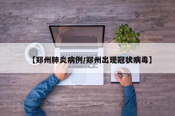 【郑州肺炎病例/郑州出现冠状病毒】
