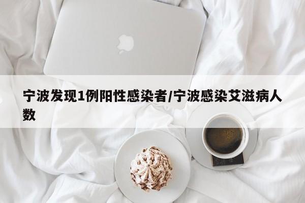 宁波发现1例阳性感染者/宁波感染艾滋病人数