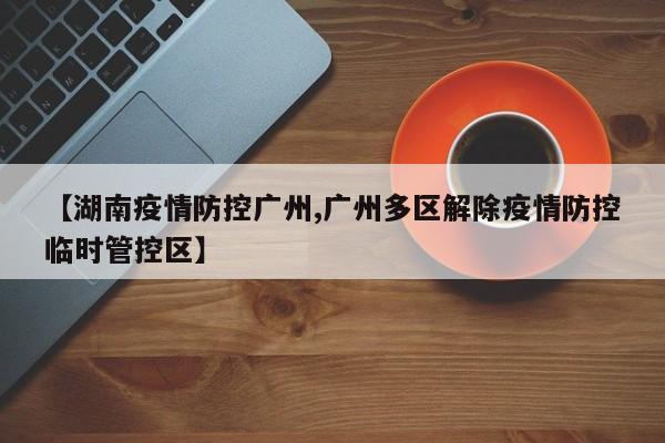 【湖南疫情防控广州,广州多区解除疫情防控临时管控区】