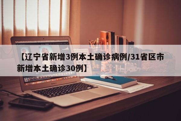 【辽宁省新增3例本土确诊病例/31省区市新增本土确诊30例】