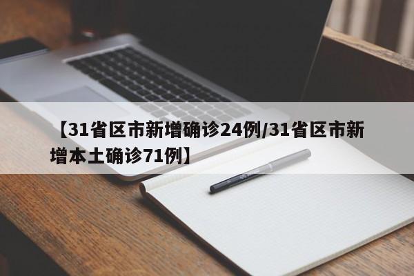 【31省区市新增确诊24例/31省区市新增本土确诊71例】