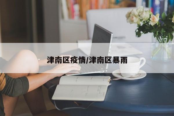 津南区疫情/津南区暴雨