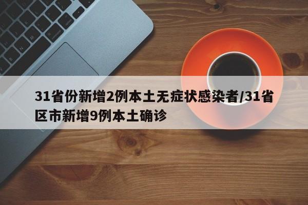 31省份新增2例本土无症状感染者/31省区市新增9例本土确诊