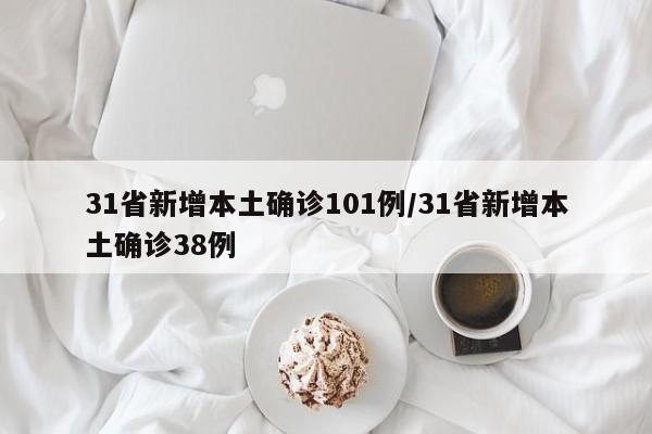 31省新增本土确诊101例/31省新增本土确诊38例