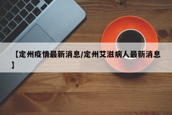 【定州疫情最新消息/定州艾滋病人最新消息】