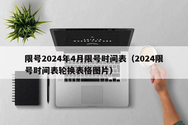 限号2024年4月限号时间表(2024限号时间表轮换表格图片)