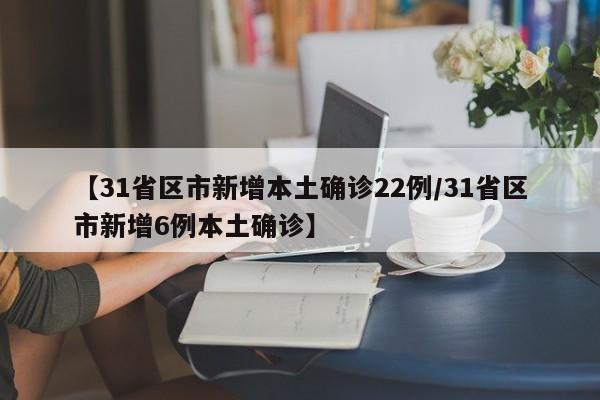 【31省区市新增本土确诊22例/31省区市新增6例本土确诊】