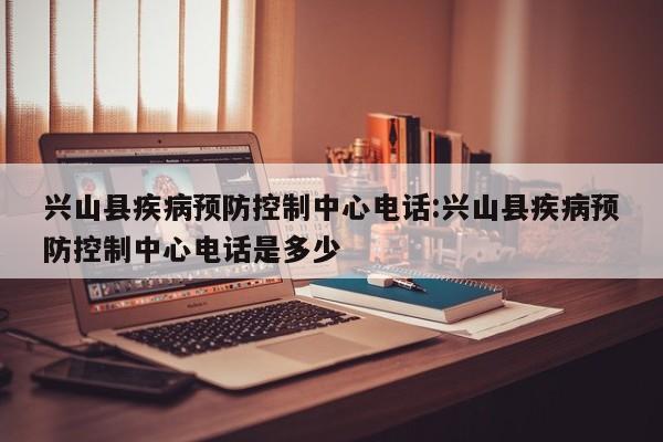 兴山县疾病预防控制中心电话:兴山县疾病预防控制中心电话是多少