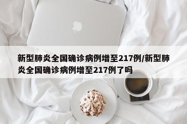 新型肺炎全国确诊病例增至217例/新型肺炎全国确诊病例增至217例了吗