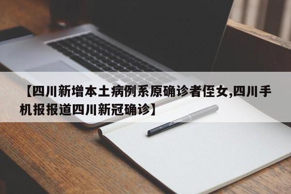 【四川新增本土病例系原确诊者侄女,四川手机报报道四川新冠确诊】