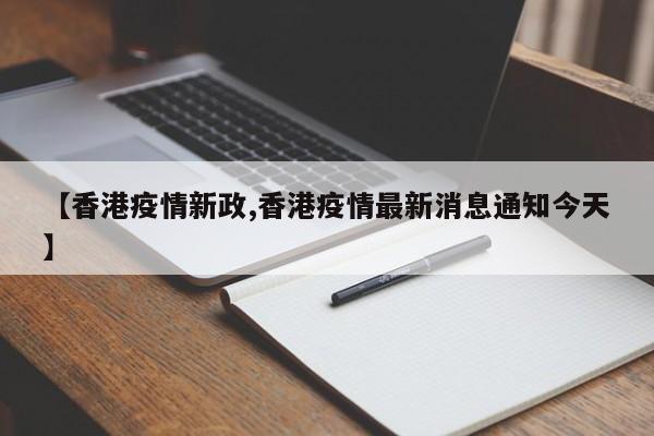 【香港疫情新政,香港疫情最新消息通知今天】