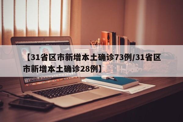 【31省区市新增本土确诊73例/31省区市新增本土确诊28例】