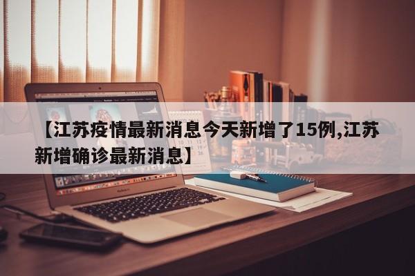 【江苏疫情最新消息今天新增了15例,江苏新增确诊最新消息】