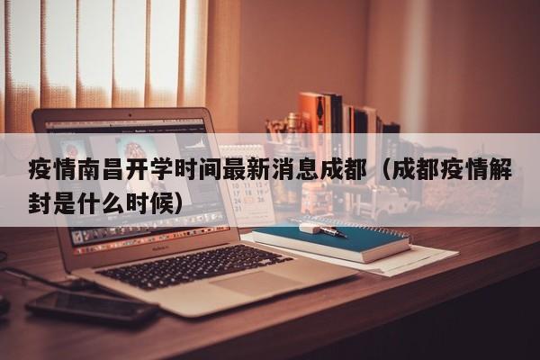 疫情南昌开学时间最新消息成都(成都疫情解封是什么时候)