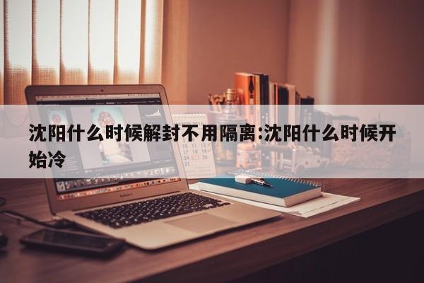 沈阳什么时候解封不用隔离:沈阳什么时候开始冷