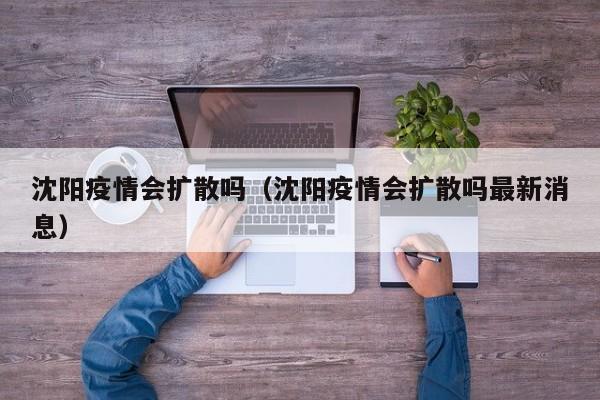 沈阳疫情会扩散吗(沈阳疫情会扩散吗最新消息)