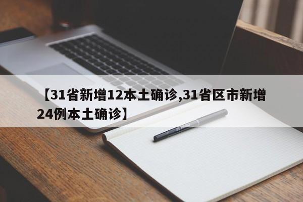 【31省新增12本土确诊,31省区市新增24例本土确诊】