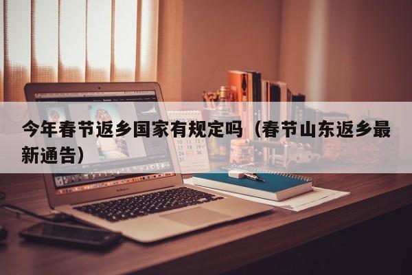 今年春节返乡国家有规定吗(春节山东返乡最新通告)