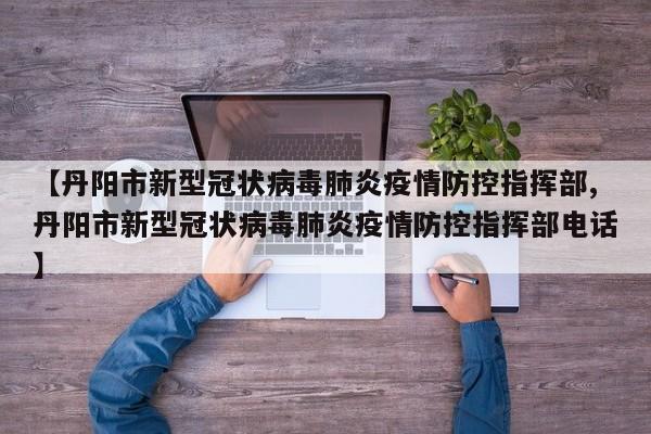 【丹阳市新型冠状病毒肺炎疫情防控指挥部,丹阳市新型冠状病毒肺炎疫情防控指挥部电话】