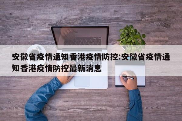 安徽省疫情通知香港疫情防控:安徽省疫情通知香港疫情防控最新消息
