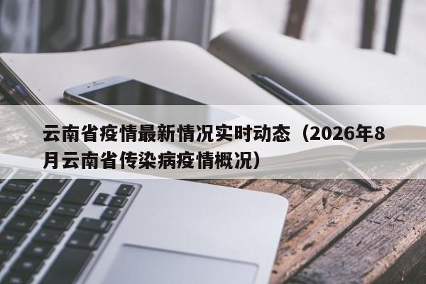 云南省疫情最新情况实时动态(2026年8月云南省传染病疫情概况)