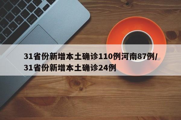 31省份新增本土确诊110例河南87例/31省份新增本土确诊24例