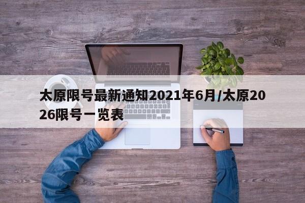 太原限号最新通知2021年6月/太原2026限号一览表