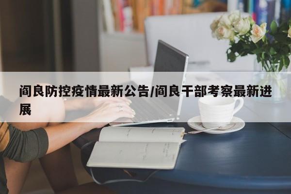 阎良防控疫情最新公告/阎良干部考察最新进展