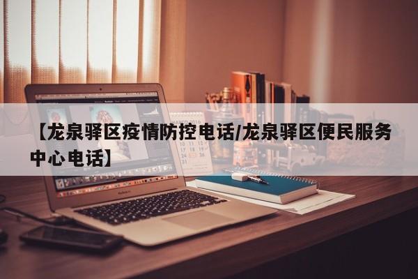 【龙泉驿区疫情防控电话/龙泉驿区便民服务中心电话】