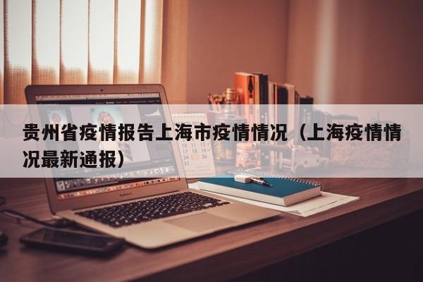 贵州省疫情报告上海市疫情情况(上海疫情情况最新通报)