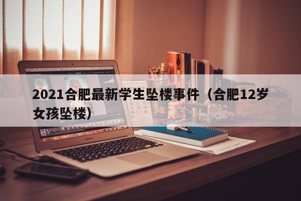 2021合肥最新学生坠楼事件(合肥12岁女孩坠楼)