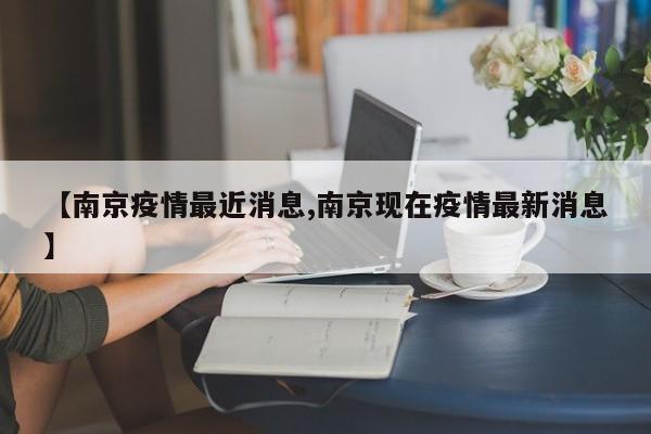 【南京疫情最近消息,南京现在疫情最新消息】