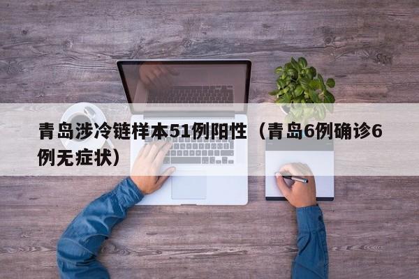 青岛涉冷链样本51例阳性(青岛6例确诊6例无症状)