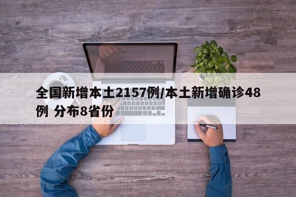 全国新增本土2157例/本土新增确诊48例 分布8省份