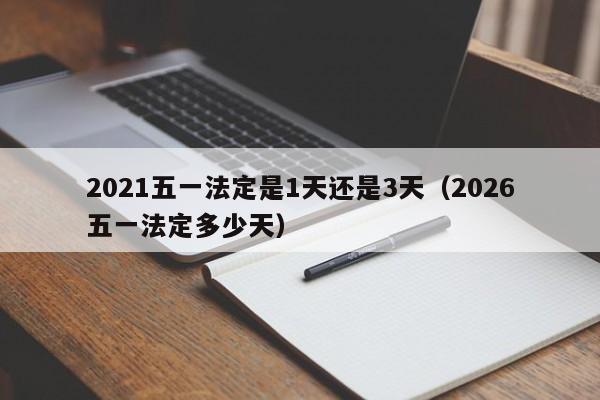 2021五一法定是1天还是3天(2026五一法定多少天)