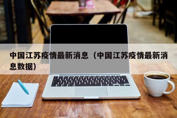 中国江苏疫情最新消息(中国江苏疫情最新消息数据)