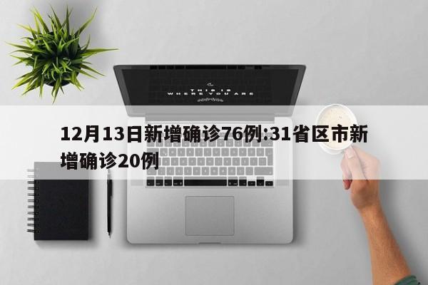 12月13日新增确诊76例:31省区市新增确诊20例