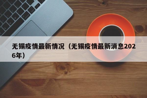 无锡疫情最新情况(无锡疫情最新消息2026年)
