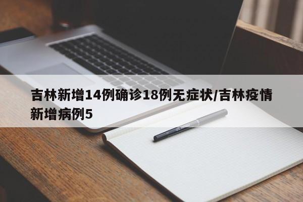 吉林新增14例确诊18例无症状/吉林疫情新增病例5