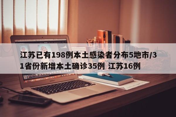 江苏已有198例本土感染者分布5地市/31省份新增本土确诊35例 江苏16例