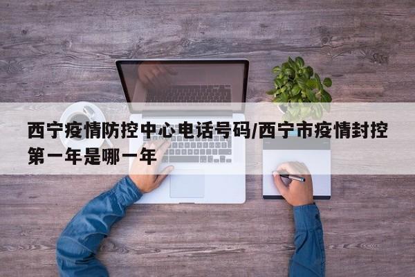 西宁疫情防控中心电话号码/西宁市疫情封控第一年是哪一年