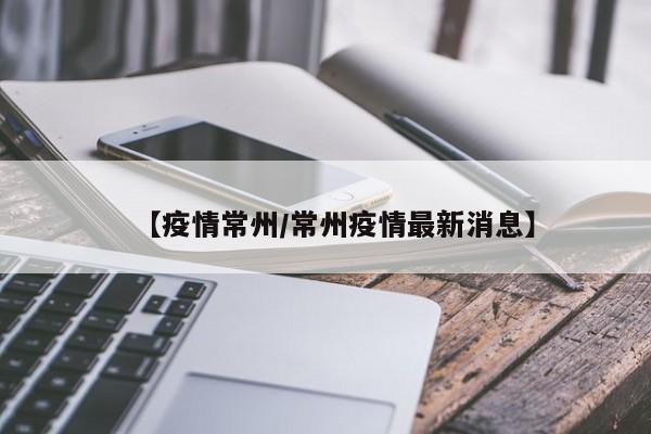 【疫情常州/常州疫情最新消息】