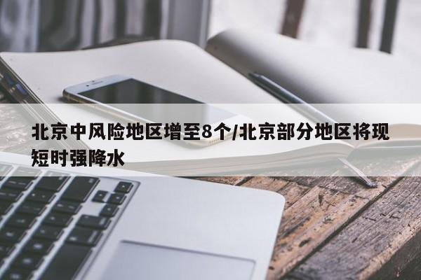 北京中风险地区增至8个/北京部分地区将现短时强降水