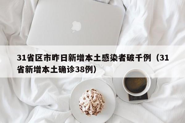 31省区市昨日新增本土感染者破千例(31省新增本土确诊38例)