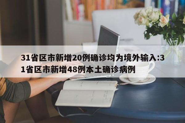 31省区市新增20例确诊均为境外输入:31省区市新增48例本土确诊病例