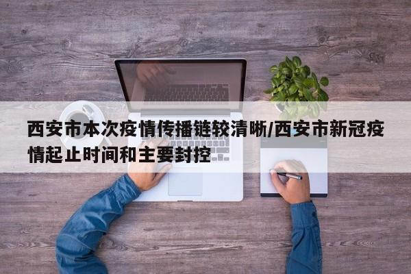 西安市本次疫情传播链较清晰/西安市新冠疫情起止时间和主要封控