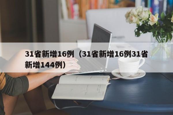 31省新增16例(31省新增16例31省新增144例)